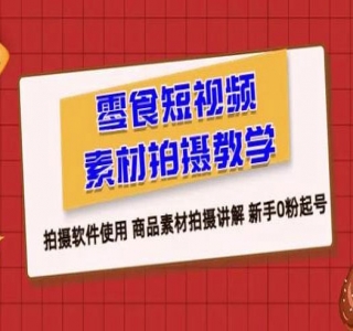 零食短视频素材拍摄教学：拍摄软件使用，商品素材拍摄讲解，新手 0 粉起号教程