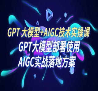 PT 大模型 + AIGC 技术实操课：GPT 大模型部署使用 AIGC 实战落地方案